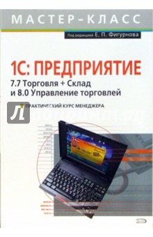 Практический курс менеджера. 1С: Предприятие. 7.7 Торговля + Склад и 8.0 Управление торговлей