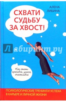 Схвати судьбу за хвост! Как стать красивой, умной, счастливой: Психологические тренинги успеха