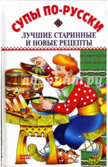 Супы по-русски: Лучшие старинные и новые рецепты