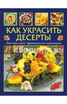 Как украсить десерты:  Мастер-класс французских кулинаров