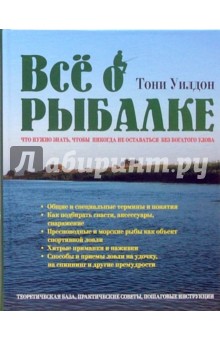 Все о рыбалке. Что нужно знать, чтобы никогда не оставаться без богатого улова