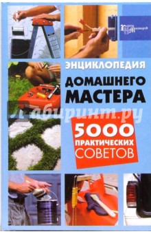 Энциклопедия домашнего мастера: 5000 практических советов