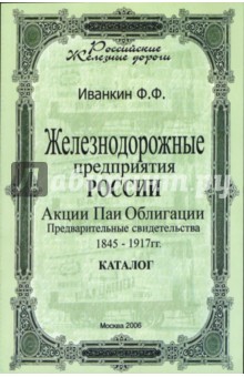 Железнодорожные предприятия России: 1845-1917. Акции, паи, облигации...Каталог: Часть 1