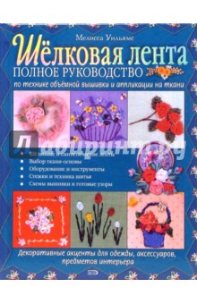 Шелковая лента. Полное руководство по технике объемной вышивки и аппликации на ткани