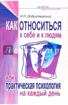 Как относиться к себе и к людям, или Практическая психология на каждый день