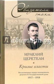 Кризис власти. Воспоминания лидера меньшевиков, депутата  II Государсвенной Думы. 1917-1918