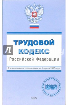 Трудовой кодекс Российской Федерации. С изменениями и дополнениями на 1 апреля 2007 года