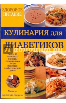 Кулинария для диабетиков. Более 50 полезных рецептов диабетической диеты