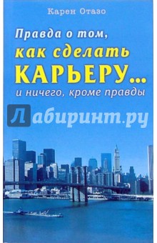 Правда о том, как сделать карьеру...и ничего, кроме правды