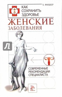 Женские заболевания. Современные рекомендации специалиста