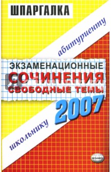 Экзаменационные сочинения. Свободные темы. 2006-2007 год: Учебное пособие
