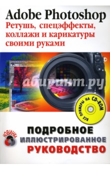 Adobe Photoshop. Ретушь, спецэффекты, коллажи и карикатуры своими руками (+CD)