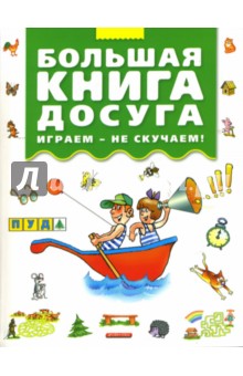 Большая книга досуга. Играем - не скучаем. Головоломки, ребусы, загадки, путаницы, скороговорки