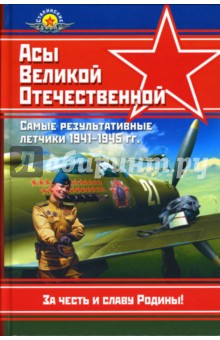 Асы Великой Отечественной. Самые результативные летчики 1941 - 1945 гг.