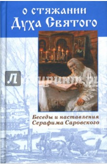О стяжании Духа Святого. Беседы и наставления Серафима Саровского
