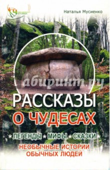 Рассказы о чудесах: Легенды, мифы, сказки, необычные истории обычных людей