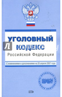 Уголовный кодекс Российской Федерации с изменениями и дополнениями на 20 апреля 2007 года