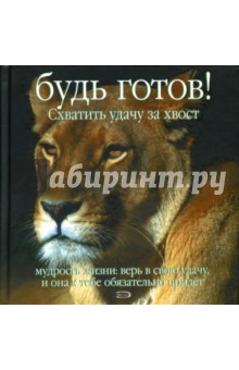 Будь готов! Схватить удачу за хвост. Мудрость жизни: Верь в свою удачу...