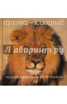 Папочка - классный! Мудрость жизни: Почти все об отцовстве