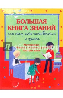 Большая книга знаний для тех, кто готовится к школе: Математика. Чтение и развитие речи.Русский язык