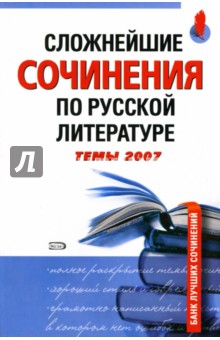 Сложнейшие сочинения по русской литературе. Темы 2007