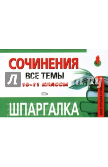 Шпаргалка. Сочинения. 10-11 классы. Все темы
