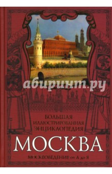 Москва. Большая иллюстрированная энциклопедия: Москвоведение от А до Я