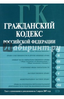 Гражданский кодекс Российской Федерации: Части первая, вторая, третья и четвертая: Текст на 01.04.07
