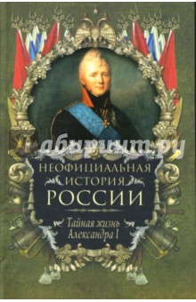 Неофициальная история России: Тайная жизнь Александра I