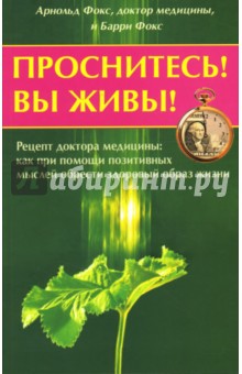 Проснитесь! Вы живы! Рецепт доктора медицины: как при помощи позитивных мыслей...