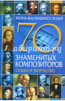 70 знаменитых композиторов: Судьба и творчество