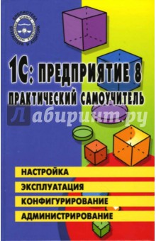 1С: Предприятие 8.0. Практический самоучитель: Настройка, эксплуатация, конфигурация