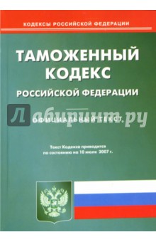 Таможенный кодекс Российской Федерации: по состоянию на 10.07.07