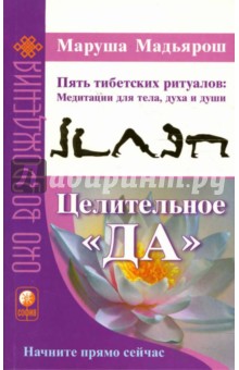 Целительное "Да". Пять тибетских ритуалов: Медитации для тела, духа и души