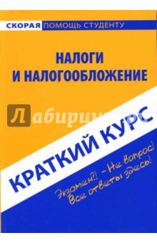 Краткий курс: Налоги и налогообложение: учебное пособие