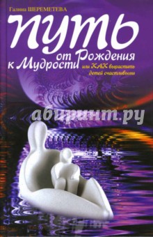 Путь от рождения к мудрости, или Как вырастить детей счастливыми