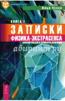 Записки физика-экстрасенса: В 2 книгах. Книга 1. Болезни людей и принципы излечения