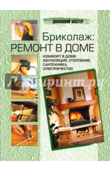 Бриколаж: ремонт в доме. В 4 книгах. Книга 4. Комфорт в доме: вентиляция, отопление, сантехника