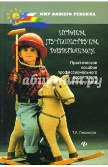 Играем, путешествуем, развиваемся: Практическое пособие профессионального воспитателя детского сада