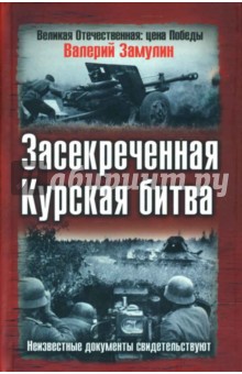 Засекреченная Курская битва. Секретные документы свидетельствуют