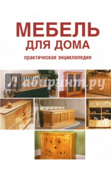 Мебель для дома: Практическая энциклопедия