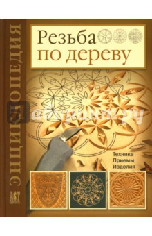 Резьба по дереву: Техника. Приемы. Изделия: Энциклопедия