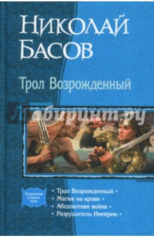 Трол Возрожденный: Трол Возрожденный; Магия на крови; Абсолютная война; Разрушитель Империи