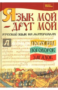 Язык мой - друг мой: русский язык на материалах пословиц, поговорок, загадок