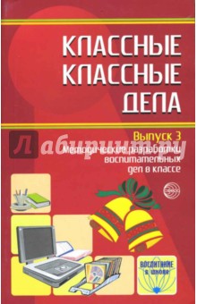 Классные классные дела: Методические разработки воспитательных дел в классе. Выпуск 3