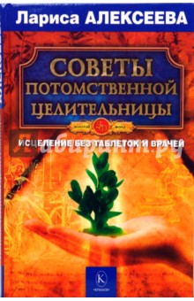 Советы потомственной целительницы. Исцеление без таблеток и врачей