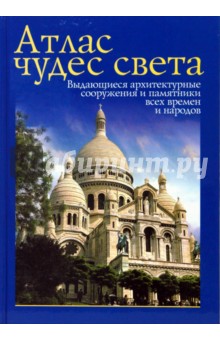 Атлас чудес света. Выдающиеся архитектурные сооружения и памятники все времен и народов