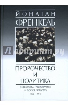 Пророчество и политика. Социализм, национализм и русское еврейство, 1862-1917