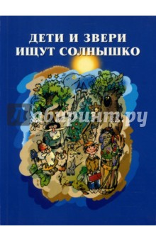 Дети и звери ищут солнышко. Книга о детском сказочном творчестве.