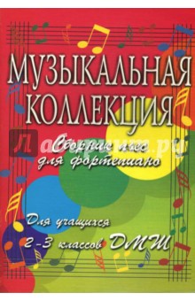 Музыкальная коллекция: сборник пьес для фортепиано: для учащихся 2-3 классов ДМШ